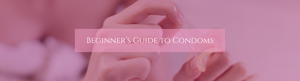 Beginner's Guide to Condoms