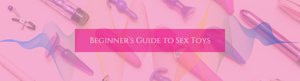 Beginner's Guide to Sex Toys