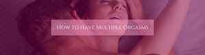 How to Have Multiple Orgasms: A Fun and Practical Guide