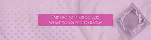 Embracing Period Sex: What You Need to Know